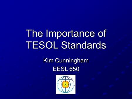 The Importance of TESOL Standards Kim Cunningham EESL 650.