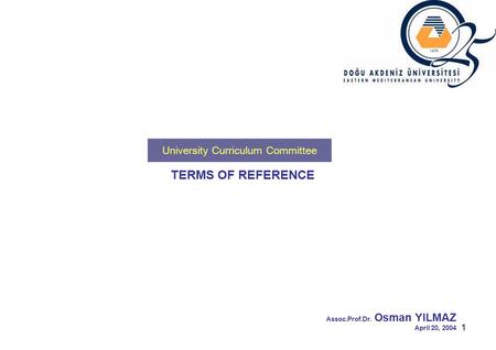 1 TERMS OF REFERENCE Assoc.Prof.Dr. Osman YILMAZ April 20, 2004 University Curriculum Committee.