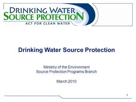 Drinking Water Source Protection Ministry of the Environment Source Protection Programs Branch March 2010.