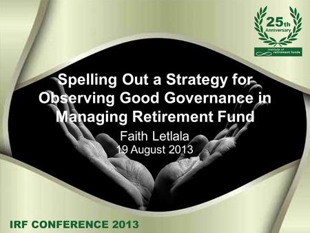 Spelling Out a Strategy for Observing Good Governance in Managing Retirement Fund Faith Letlala 19 August 2013.