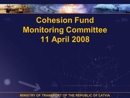 MINISTRY OF TRANSPORT OF THE REPUBLIC OF LATVIA Cohesion Fund Monitoring Committee 11 April 2008.
