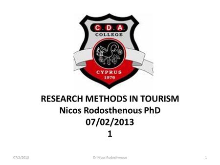 RESEARCH METHODS IN TOURISM Nicos Rodosthenous PhD 07/02/2013 1 07/2/20131Dr Nicos Rodosthenous.