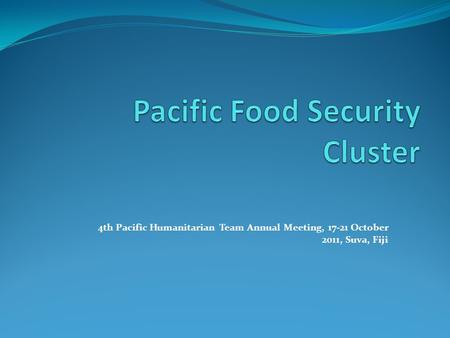 4th Pacific Humanitarian Team Annual Meeting, 17-21 October 2011, Suva, Fiji.