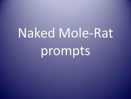 Naked Mole-Rat prompts. Pages 75-81 Quick write on page 77 after 4 th paragraph. Prompt, “Have you ever been pressed to talk about something that you.