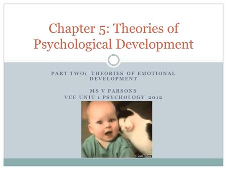PART TWO: THEORIES OF EMOTIONAL DEVELOPMENT MS V PARSONS VCE UNIT 1 PSYCHOLOGY 2012 Chapter 5: Theories of Psychological Development.