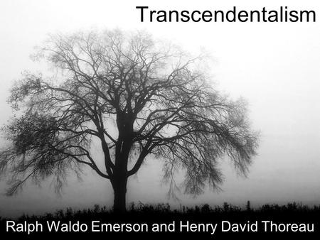 Transcendentalism Ralph Waldo Emerson and Henry David Thoreau.