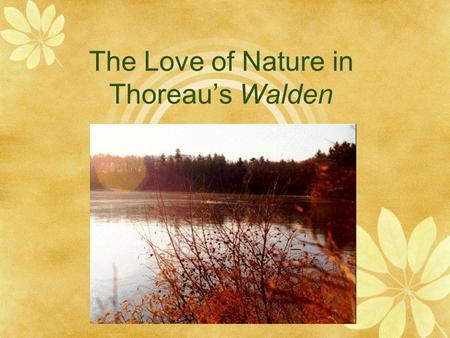 The Love of Nature in Thoreau’s Walden. Henry David Thoreau’s Mission  “I went to the woods because I wished to live deliberately, to front only the.