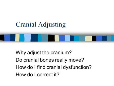 Cranial Adjusting Why adjust the cranium? Do cranial bones really move? How do I find cranial dysfunction? How do I correct it?