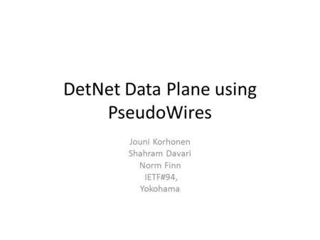 DetNet Data Plane using PseudoWires Jouni Korhonen Shahram Davari Norm Finn IETF#94, Yokohama.