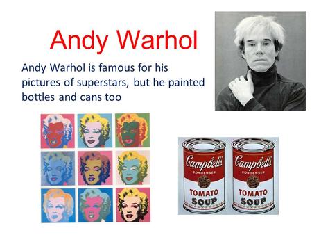 Andy Warhol Andy Warhol is famous for his pictures of superstars, but he painted bottles and cans too.