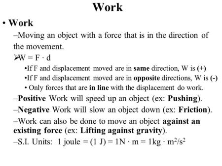 Work –Moving an object with a force that is in the direction of the movement.  W = F ∙ d If F and displacement moved are in same direction, W is (+) If.
