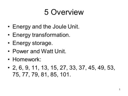 1 5 Overview Energy and the Joule Unit. Energy transformation. Energy storage. Power and Watt Unit. Homework: 2, 6, 9, 11, 13, 15, 27, 33, 37, 45, 49,