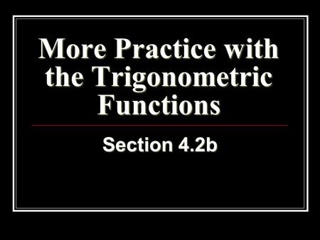 More Practice with the Trigonometric Functions Section 4.2b.