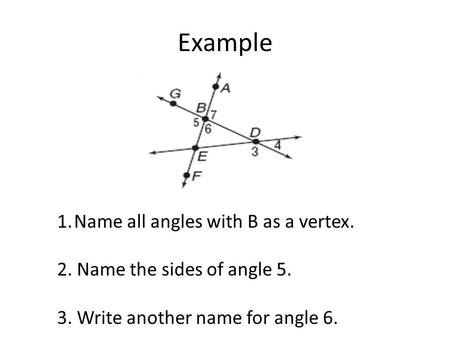 Example 1.Name all angles with B as a vertex. 2. Name the sides of angle 5. 3. Write another name for angle 6.
