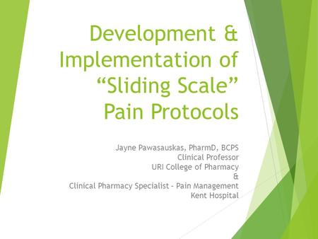 Development & Implementation of “Sliding Scale” Pain Protocols Jayne Pawasauskas, PharmD, BCPS Clinical Professor URI College of Pharmacy & Clinical Pharmacy.