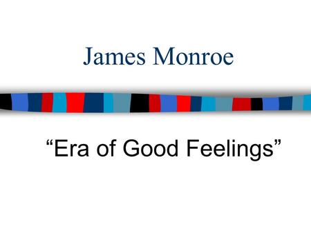 James Monroe “Era of Good Feelings”.
