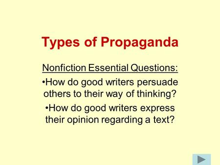 Types of Propaganda Nonfiction Essential Questions: How do good writers persuade others to their way of thinking? How do good writers express their opinion.