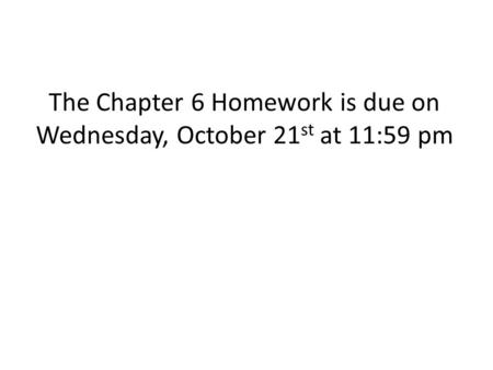 The Chapter 6 Homework is due on Wednesday, October 21 st at 11:59 pm.