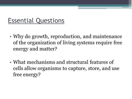 Essential Questions Why do growth, reproduction, and maintenance of the organization of living systems require free energy and matter? What mechanisms.