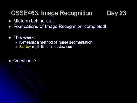 CSSE463: Image Recognition Day 23 Midterm behind us… Midterm behind us… Foundations of Image Recognition completed! Foundations of Image Recognition completed!