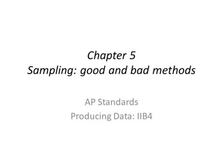 Chapter 5 Sampling: good and bad methods AP Standards Producing Data: IIB4.