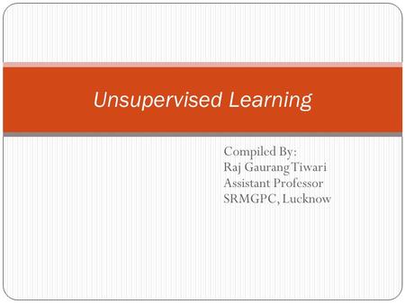 Compiled By: Raj Gaurang Tiwari Assistant Professor SRMGPC, Lucknow Unsupervised Learning.