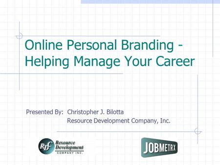 Online Personal Branding - Helping Manage Your Career Presented By: Christopher J. Bilotta Resource Development Company, Inc.