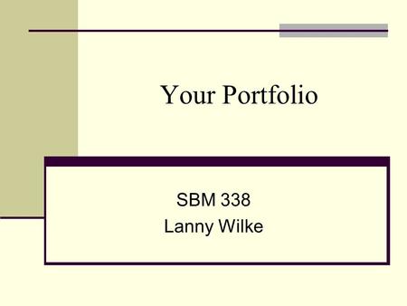 Your Portfolio SBM 338 Lanny Wilke. What IS a Portfolio? A personalized collection of materials (artifacts). A reflection of you as a professional person.