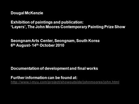 Dougal McKenzie Exhibition of paintings and publication: ‘Layers’, The John Moores Contemporary Painting Prize Show Seongnam Arts Center, Seongnam, South.