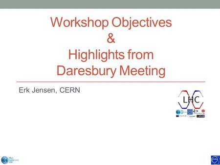 Workshop Objectives & Highlights from Daresbury Meeting Erk Jensen, CERN.