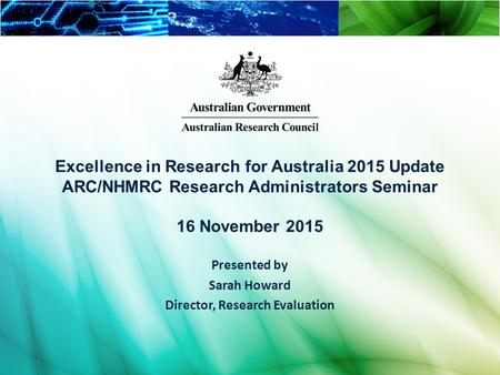 Excellence in Research for Australia 2015 Update ARC/NHMRC Research Administrators Seminar 16 November 2015 Presented by Sarah Howard Director, Research.