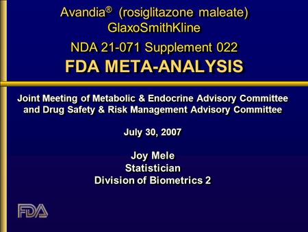 Avandia ® (rosiglitazone maleate) GlaxoSmithKline NDA 21-071 Supplement 022 FDA META-ANALYSIS Joint Meeting of Metabolic & Endocrine Advisory Committee.