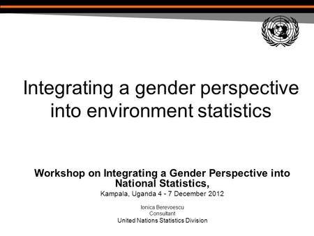 Integrating a gender perspective into environment statistics Workshop on Integrating a Gender Perspective into National Statistics, Kampala, Uganda 4 -
