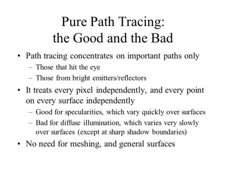 Pure Path Tracing: the Good and the Bad Path tracing concentrates on important paths only –Those that hit the eye –Those from bright emitters/reflectors.
