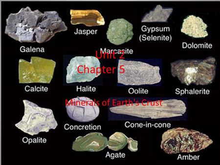 Unit 2 Chapter 5 Minerals of Earth's Crust. Minerals: Are naturally occurring, inorganic solid that has a definite chemical composition with the atoms.