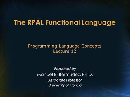 The RPAL Functional Language Prepared by Manuel E. Bermúdez, Ph.D. Associate Professor University of Florida Programming Language Concepts Lecture 12.