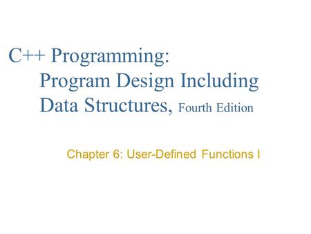 C++ Programming: Program Design Including Data Structures, Fourth Edition Chapter 6: User-Defined Functions I.
