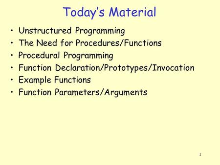 1 Unstructured Programming The Need for Procedures/Functions Procedural Programming Function Declaration/Prototypes/Invocation Example Functions Function.