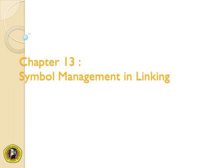 Chapter 13 : Symbol Management in Linking