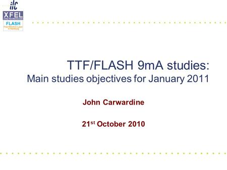 John Carwardine 21 st October 2010 TTF/FLASH 9mA studies: Main studies objectives for January 2011.