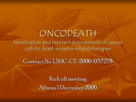 ONCODEATH Sensitization and resistant determinants of cancer cells to death receptor related therapies Contract No: LSHC-CT-2006-037278 Kick off meeting.