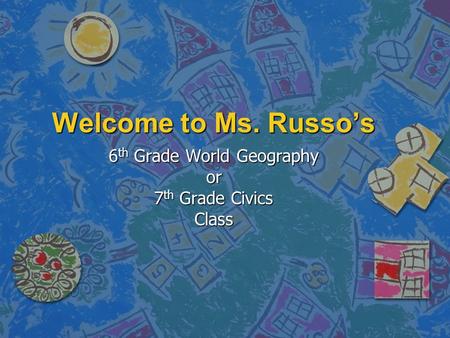 Welcome to Ms. Russo’s 6 th Grade World Geography or 7 th Grade Civics Class.