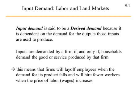 9.1 Input Demand: Labor and Land Markets Input demand is said to be a Derived demand because it is dependent on the demand for the outputs those inputs.