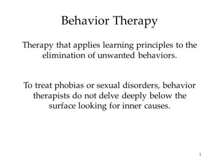 1 Behavior Therapy Therapy that applies learning principles to the elimination of unwanted behaviors. To treat phobias or sexual disorders, behavior therapists.