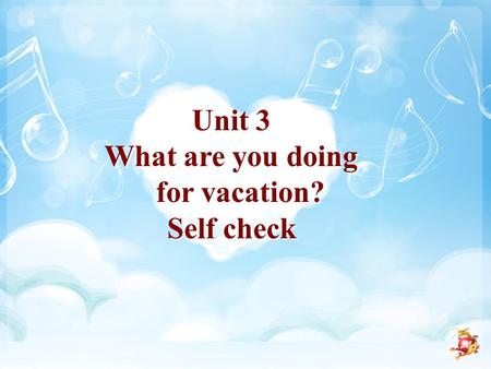 Unit 3 What are you doing for vacation? Self check Unit 3 What are you doing for vacation? Self check.