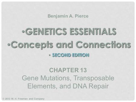 GENETICS ESSENTIALS Concepts and Connections SECOND EDITION GENETICS ESSENTIALS Concepts and Connections SECOND EDITION Benjamin A. Pierce © 2013 W. H.