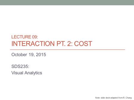 LECTURE 09: INTERACTION PT. 2: COST October 19, 2015 SDS235: Visual Analytics Note: slide deck adapted from R. Chang.
