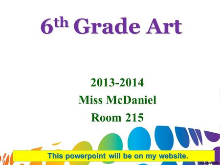 6 th Grade Art 2013-2014 Miss McDaniel Room 215 This powerpoint will be on my website.