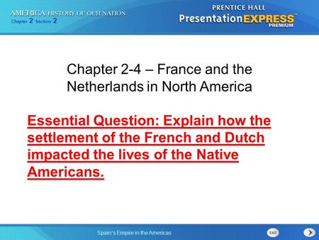 Chapter 2 Section 2 Spain’s Empire in the Americas Chapter 2-4 – France and the Netherlands in North America Essential Question: Explain how the settlement.