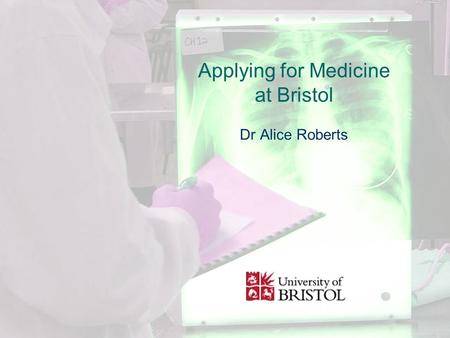 Applying for Medicine at Bristol Dr Alice Roberts.